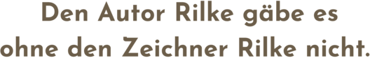 Zitatgrafik, Text: "Den Autor Rilke gäbe es ohne den Zeichner Rilke nicht"